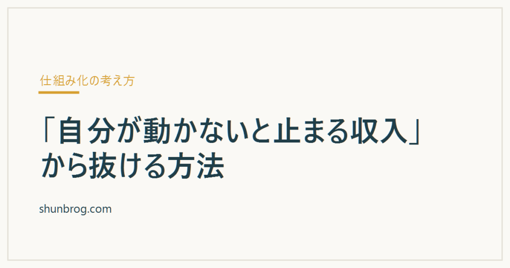「自分が動かないと止まる収入」から抜ける方法